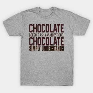 Chocolate Doesn't Ask Any Questions. Chocolate Simply Understands. T-Shirt